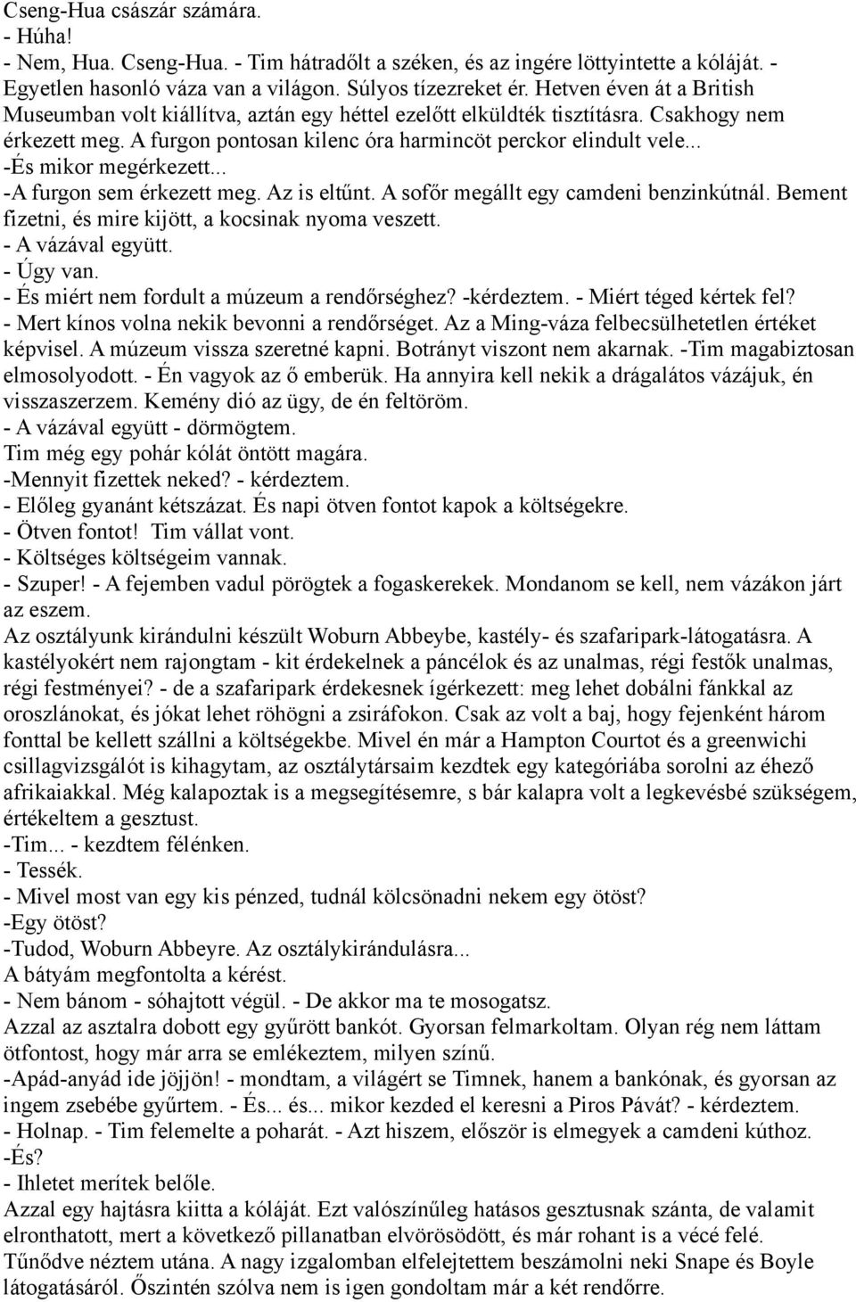 .. -És mikor megérkezett... -A furgon sem érkezett meg. Az is eltűnt. A sofőr megállt egy camdeni benzinkútnál. Bement fizetni, és mire kijött, a kocsinak nyoma veszett. - A vázával együtt. - Úgy van.