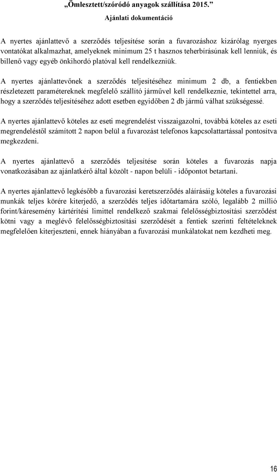 A nyertes ajánlattevőnek a szerződés teljesítéséhez minimum 2 db, a fentiekben részletezett paramétereknek megfelelő szállító járművel kell rendelkeznie, tekintettel arra, hogy a szerződés