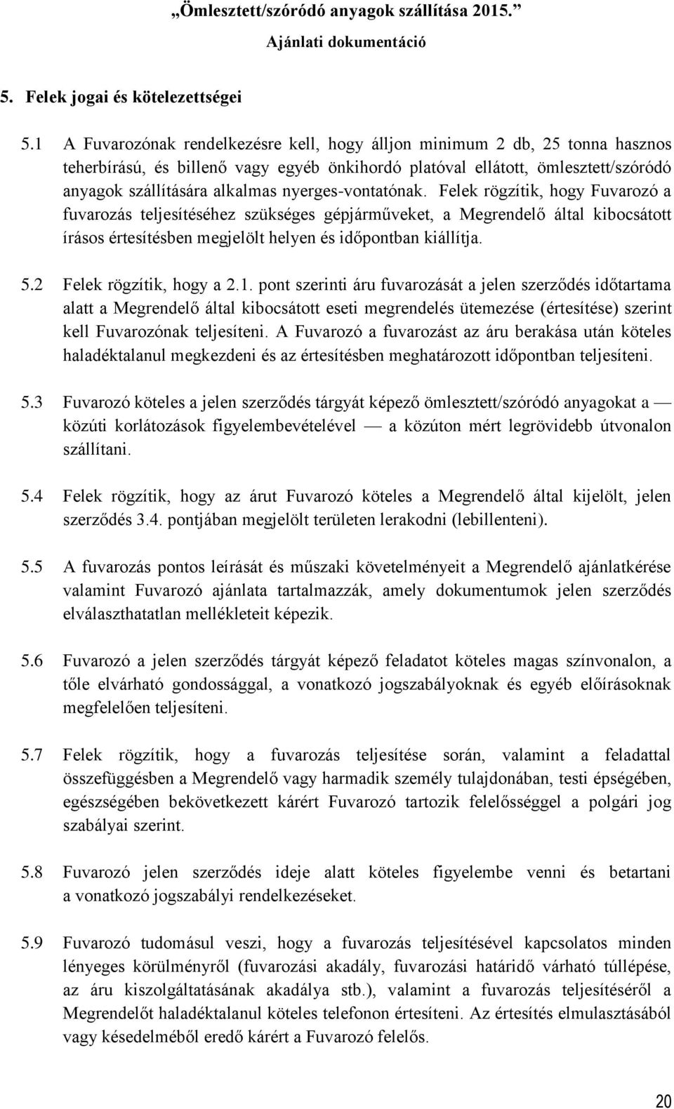 nyerges-vontatónak. Felek rögzítik, hogy Fuvarozó a fuvarozás teljesítéséhez szükséges gépjárműveket, a Megrendelő által kibocsátott írásos értesítésben megjelölt helyen és időpontban kiállítja. 5.