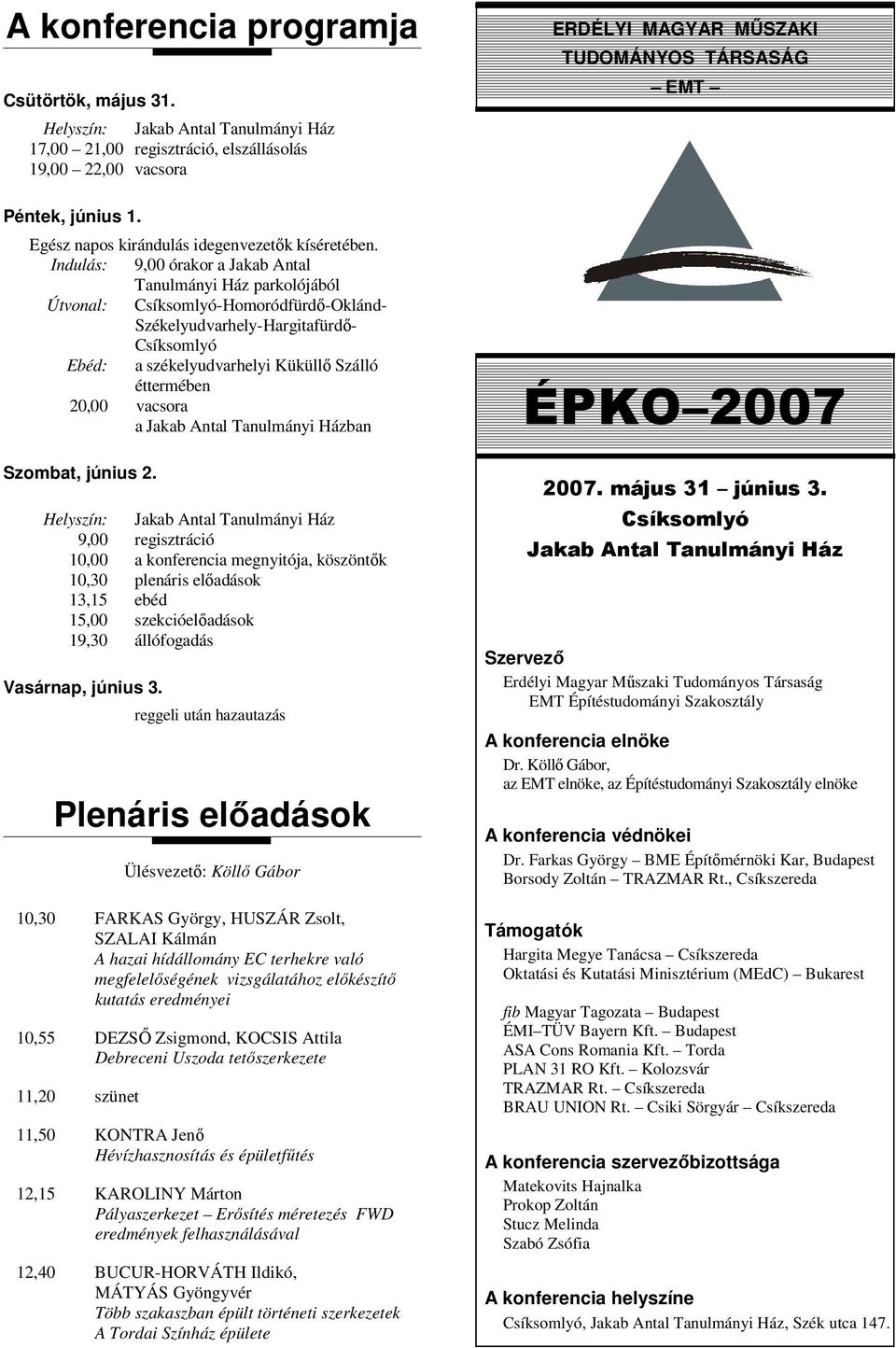 Indulás: 9,00 órakor a Jakab Antal Tanulmányi Ház parkolójából Útvonal: Csíksomlyó-Homoródfürdő-Oklánd- Székelyudvarhely-Hargitafürdő- Csíksomlyó Ebéd: a székelyudvarhelyi Küküllő Szálló éttermében