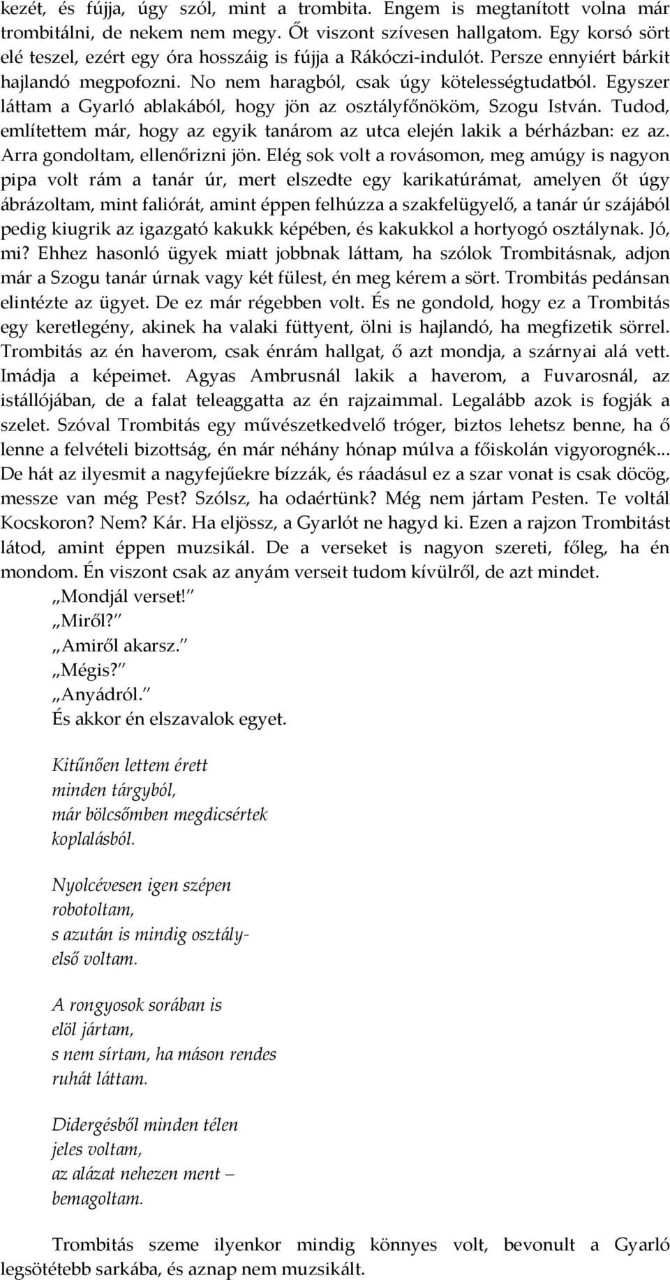 Egyszer láttam a Gyarló ablakából, hogy jön az osztályfőnököm, Szogu István. Tudod, említettem már, hogy az egyik tanárom az utca elején lakik a bérházban: ez az. Arra gondoltam, ellenőrizni jön.