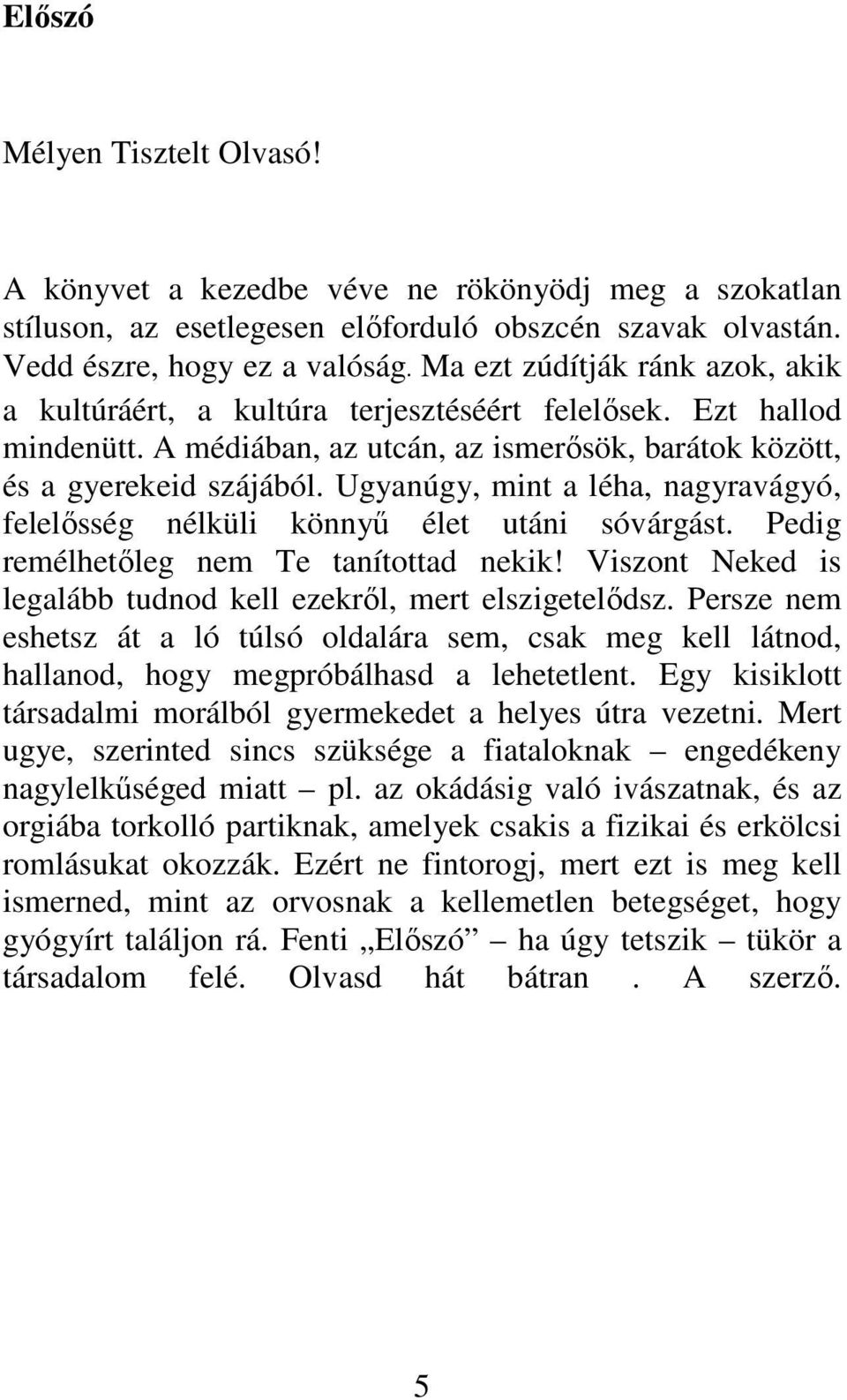 Ugyanúgy, mint a léha, nagyravágyó, felelősség nélküli könnyű élet utáni sóvárgást. Pedig remélhetőleg nem Te tanítottad nekik! Viszont Neked is legalább tudnod kell ezekről, mert elszigetelődsz.