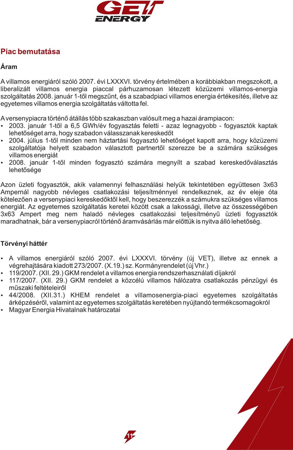 január 1-től megszűnt, és a szabadpiaci villamos energia értékesítés, illetve az egyetemes villamos energia szolgáltatás váltotta fel.