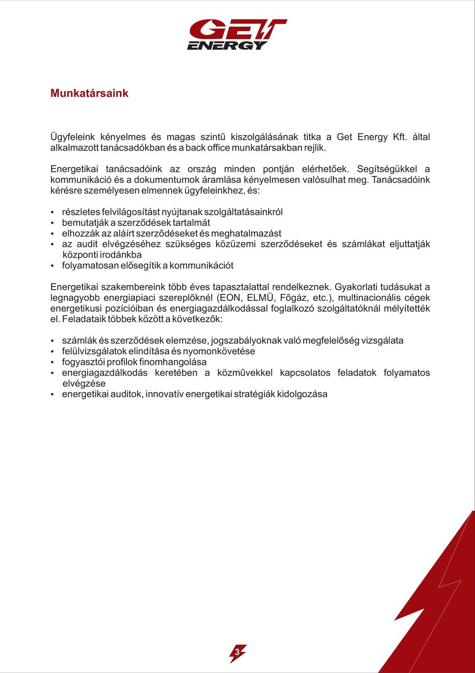 Tanácsadóink kérésre személyesen elmennek ügyfeleinkhez, és: részletes felvilágosítást nyújtanak szolgáltatásainkról bemutatják a szerződések tartalmát elhozzák az aláírt szerződéseket és