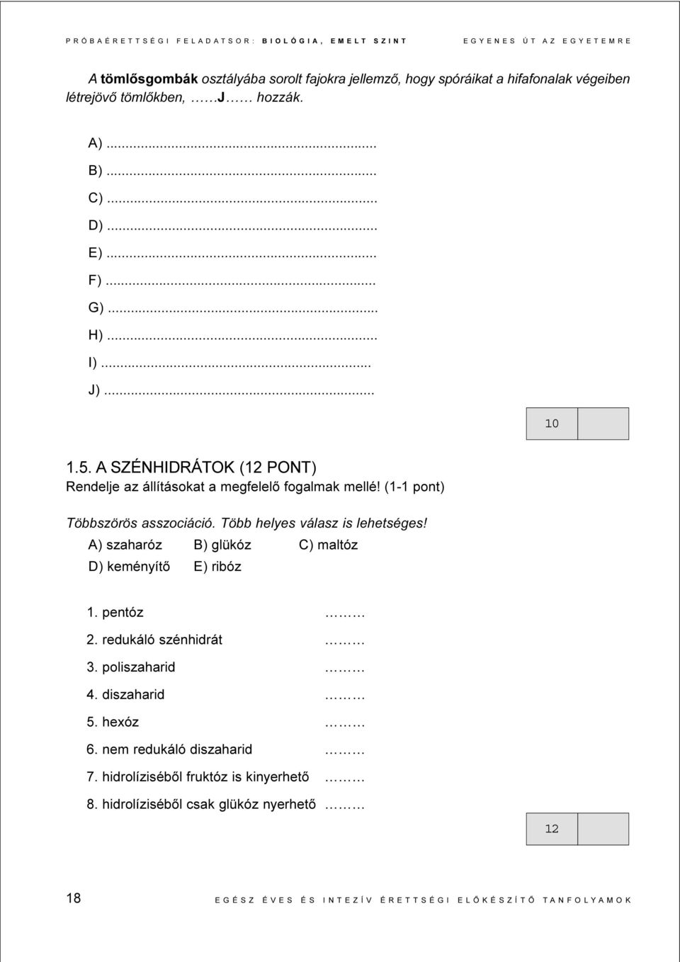 (1-) Többszörös asszociáció. Több helyes válasz is lehetséges! A) szaharóz B) glükóz C) maltóz D) keményítõ E) ribóz 1. pentóz 2. redukáló szénhidrát 3. poliszaharid 4.