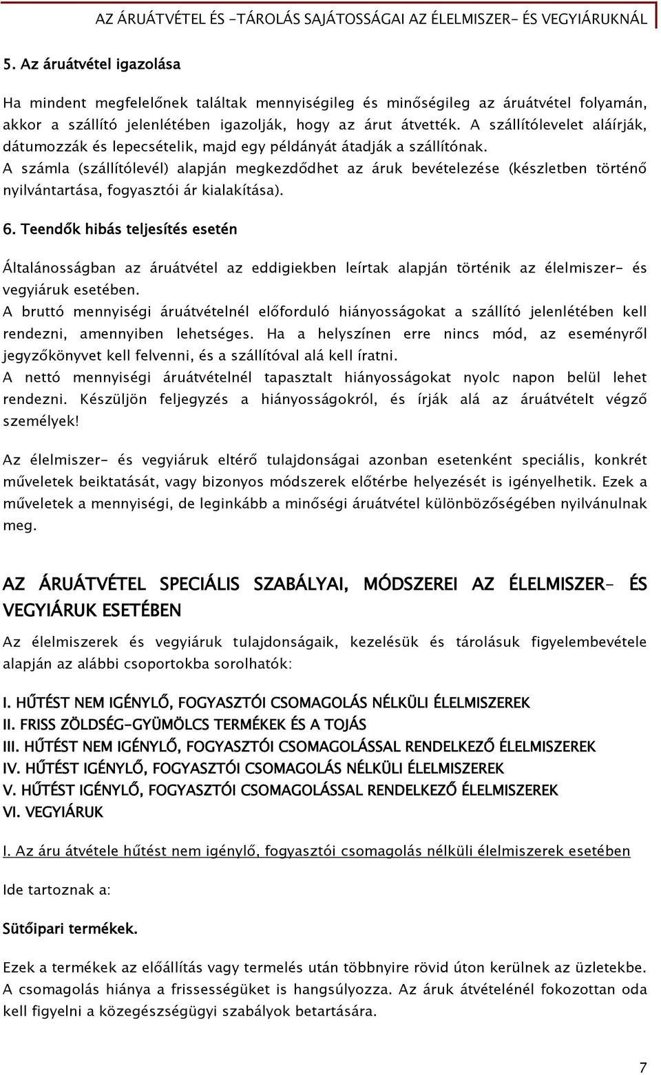 A számla (szállítólevél) alapján megkezdődhet az áruk bevételezése (készletben történő nyilvántartása, fogyasztói ár kialakítása). 6.