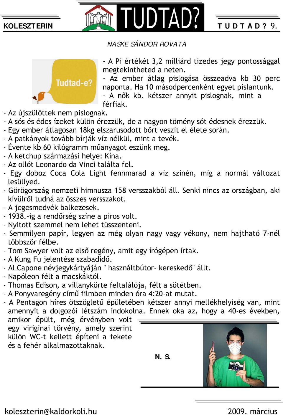 - A sós és édes ízeket külön érezzük, de a nagyon tömény sót édesnek érezzük. - Egy ember átlagosan 18kg elszarusodott bőrt veszít el élete során. - A patkányok tovább bírják víz nélkül, mint a tevék.