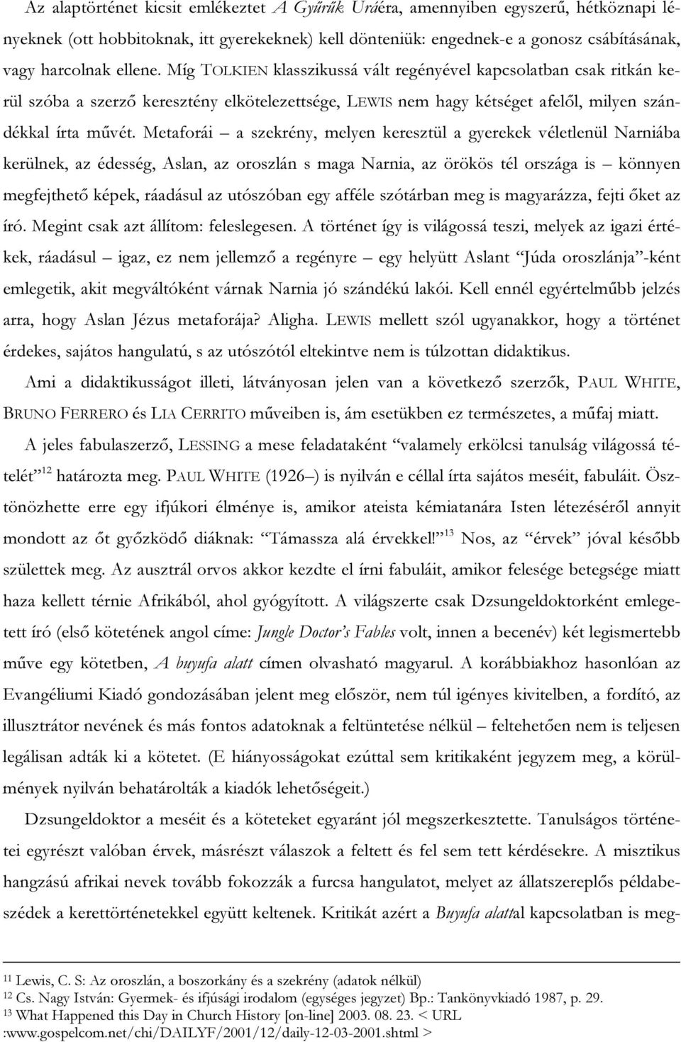 Metaforái a szekrény, melyen keresztül a gyerekek véletlenül Narniába kerülnek, az édesség, Aslan, az oroszlán s maga Narnia, az örökös tél országa is könnyen megfejthető képek, ráadásul az utószóban