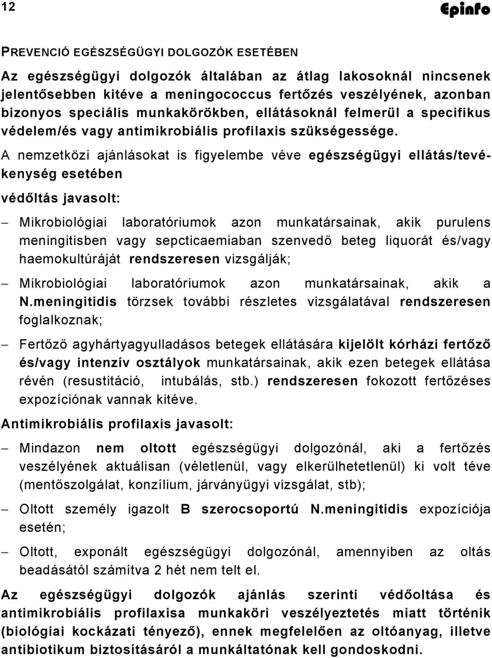 A nemzetközi ajánlásokat is figyelembe véve egészségügyi ellátás/tevékenység esetében védőltás javasolt: Mikrobiológiai laboratóriumok azon munkatársainak, akik purulens meningitisben vagy