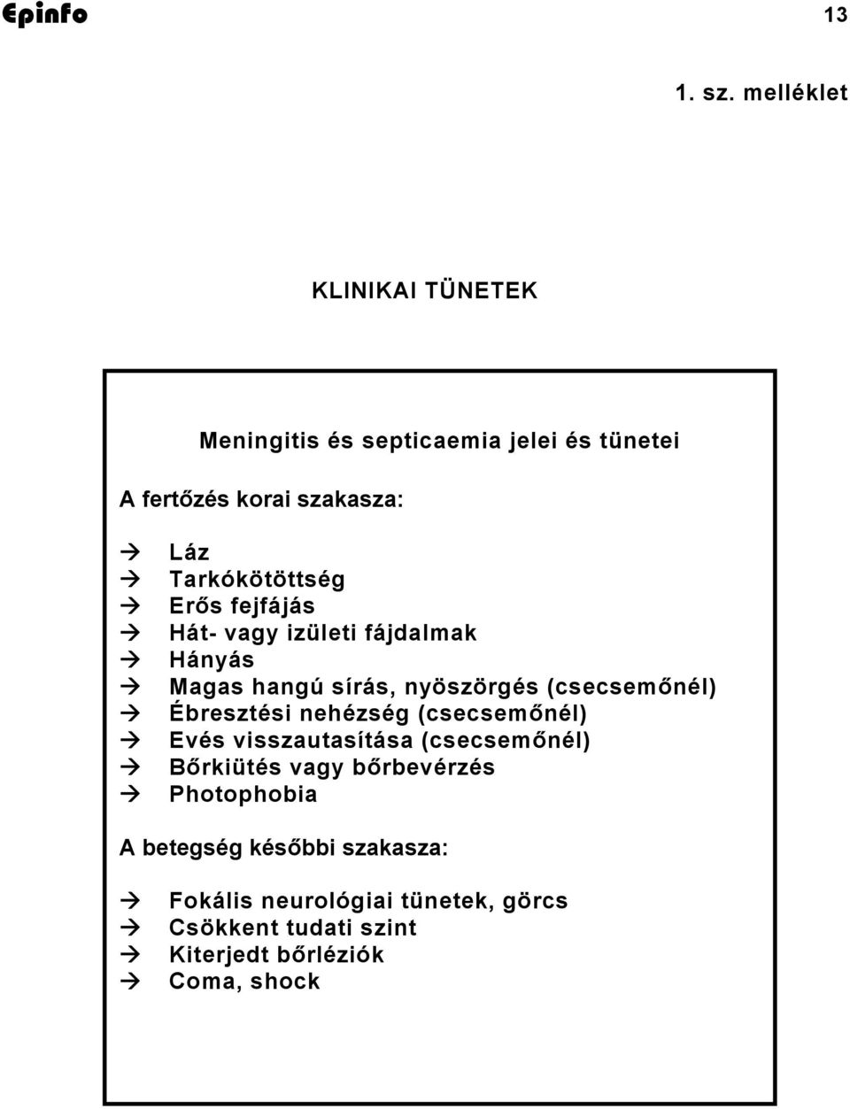 Tarkókötöttség Erős fejfájás Hát- vagy izületi fájdalmak Hányás Magas hangú sírás, nyöszörgés (csecsemőnél)