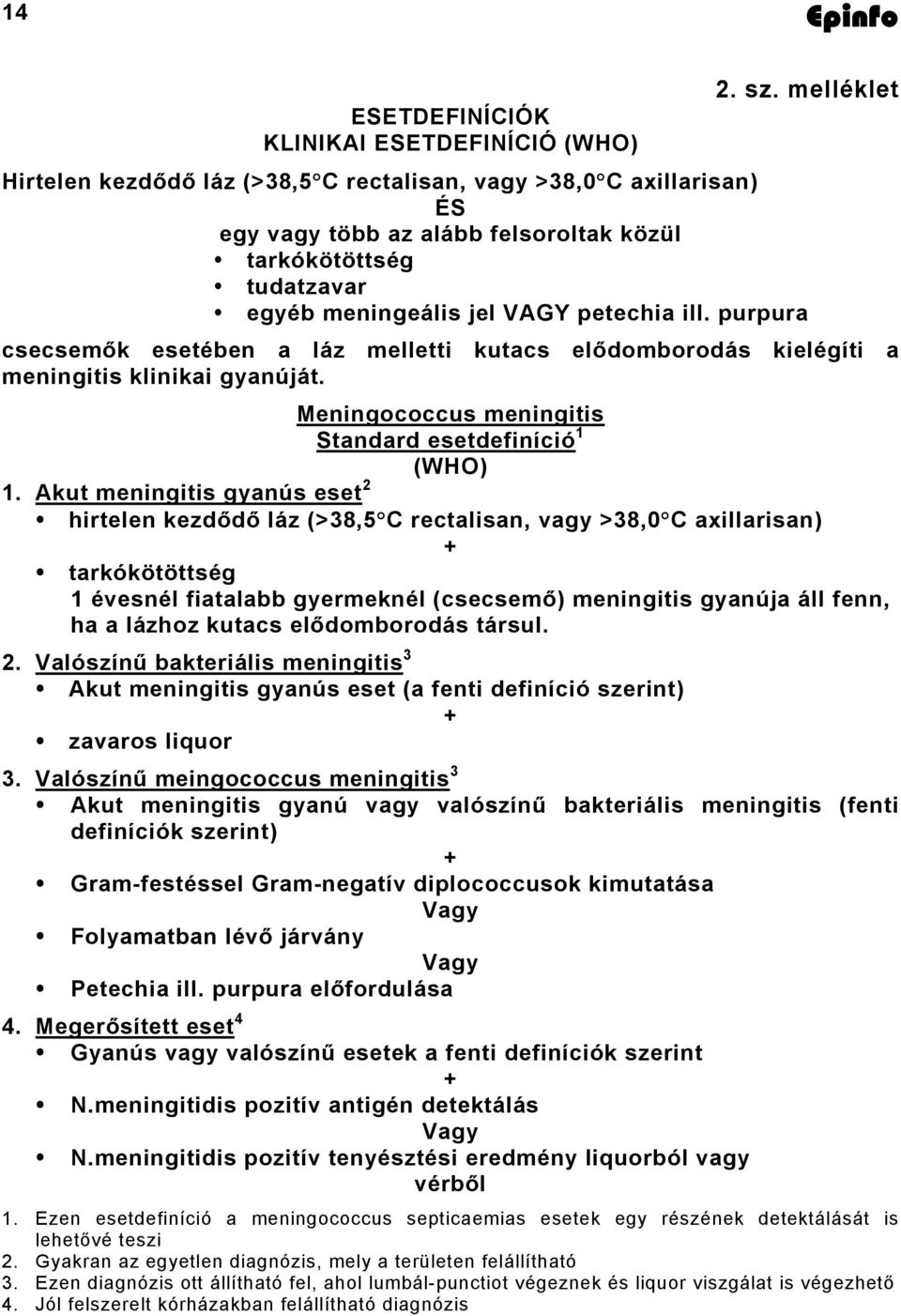 purpura csecsemők esetében a láz melletti kutacs elődomborodás kielégíti a meningitis klinikai gyanúját. Meningococcus meningitis Standard esetdefiníció 1 (WHO) 1.