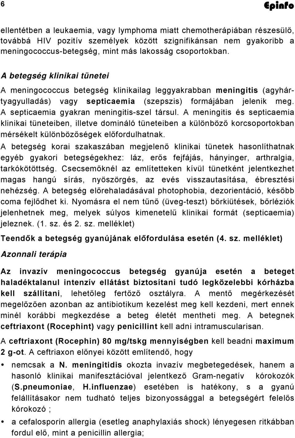 A septicaemia gyakran meningitis-szel társul. A meningitis és septicaemia klinikai tüneteiben, illetve domináló tüneteiben a különböző korcsoportokban mérsékelt különbözőségek előfordulhatnak.