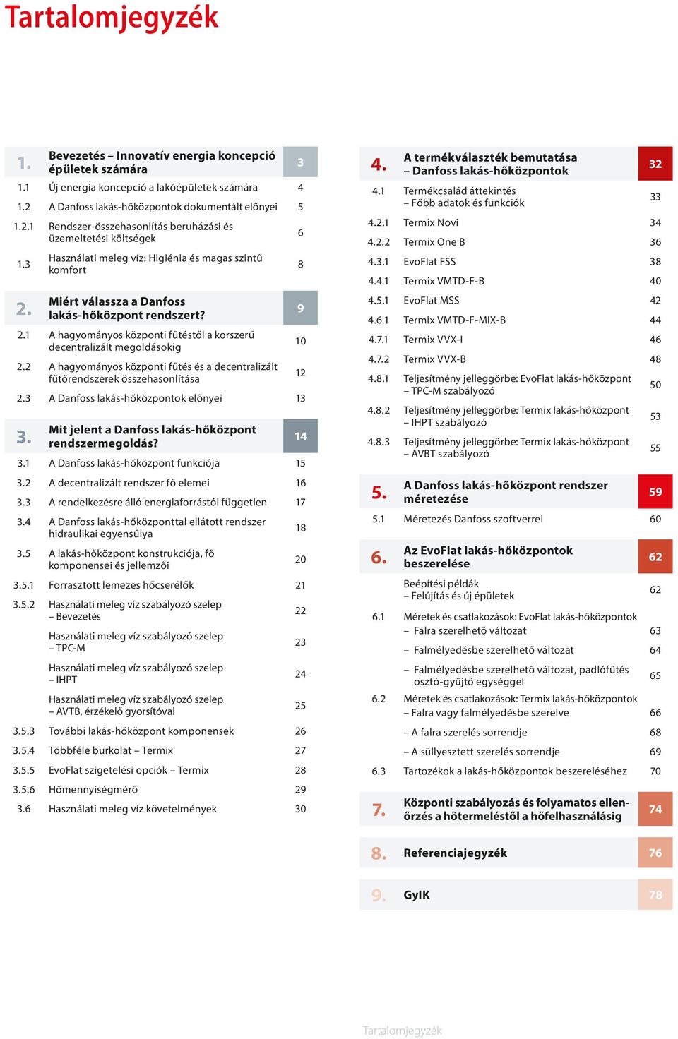 2 A hagyományos központi fűtés és a decentralizált fűtőrendszerek összehasonlítása 2.3 A Danfoss lakás-hőközpontok előnyei 13 3. Mit jelent a Danfoss lakás-hőközpont rendszermegoldás? 3.1 A Danfoss lakás-hőközpont funkciója 15 3.