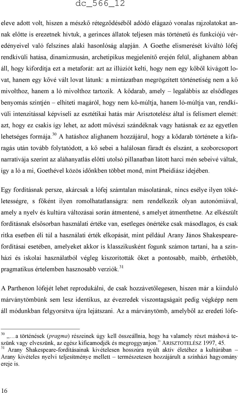 A Goethe elismerését kiváltó lófej rendkívüli hatása, dinamizmusán, archetipikus megjelenítő erején felül, alighanem abban áll, hogy kifordítja ezt a metaforát: azt az illúziót kelti, hogy nem egy