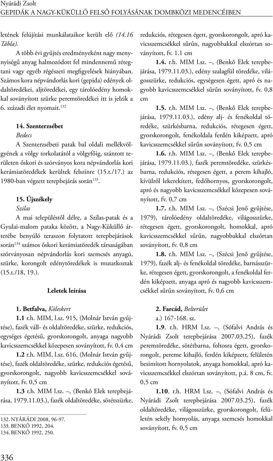 Számos kora népvándorlás kori (gepida) edények oldaltöredékei, aljtöredékei, egy tárolóedény homokkal soványított szürke peremtöredékei itt is jelzik a 6. századi élet nyomait. 132 14.