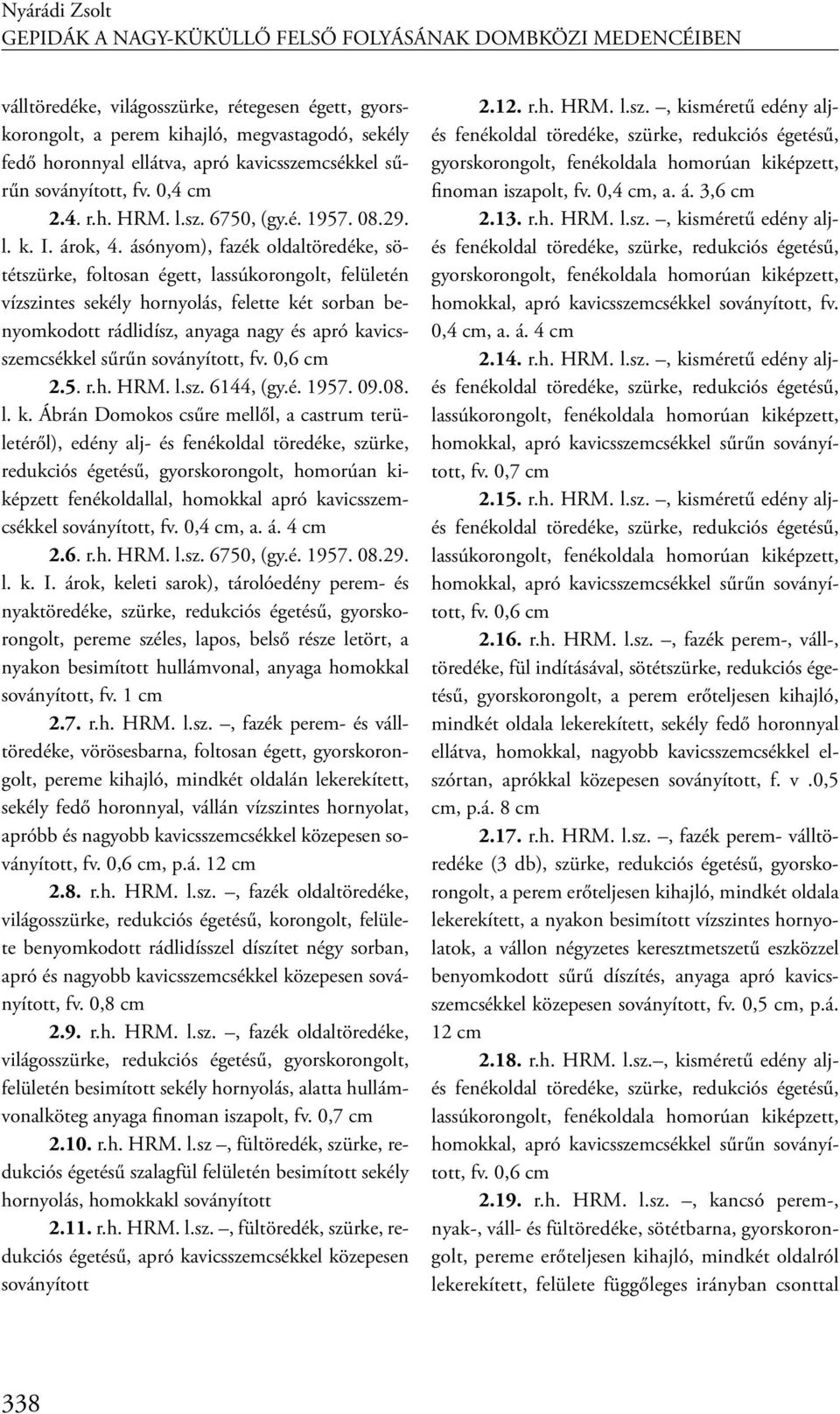 ásónyom), fazék oldaltöredéke, sötétszürke, foltosan égett, lassúkorongolt, felületén vízszintes sekély hornyolás, felette két sorban benyomkodott rádlidísz, anyaga nagy és apró kavicsszemcsékkel