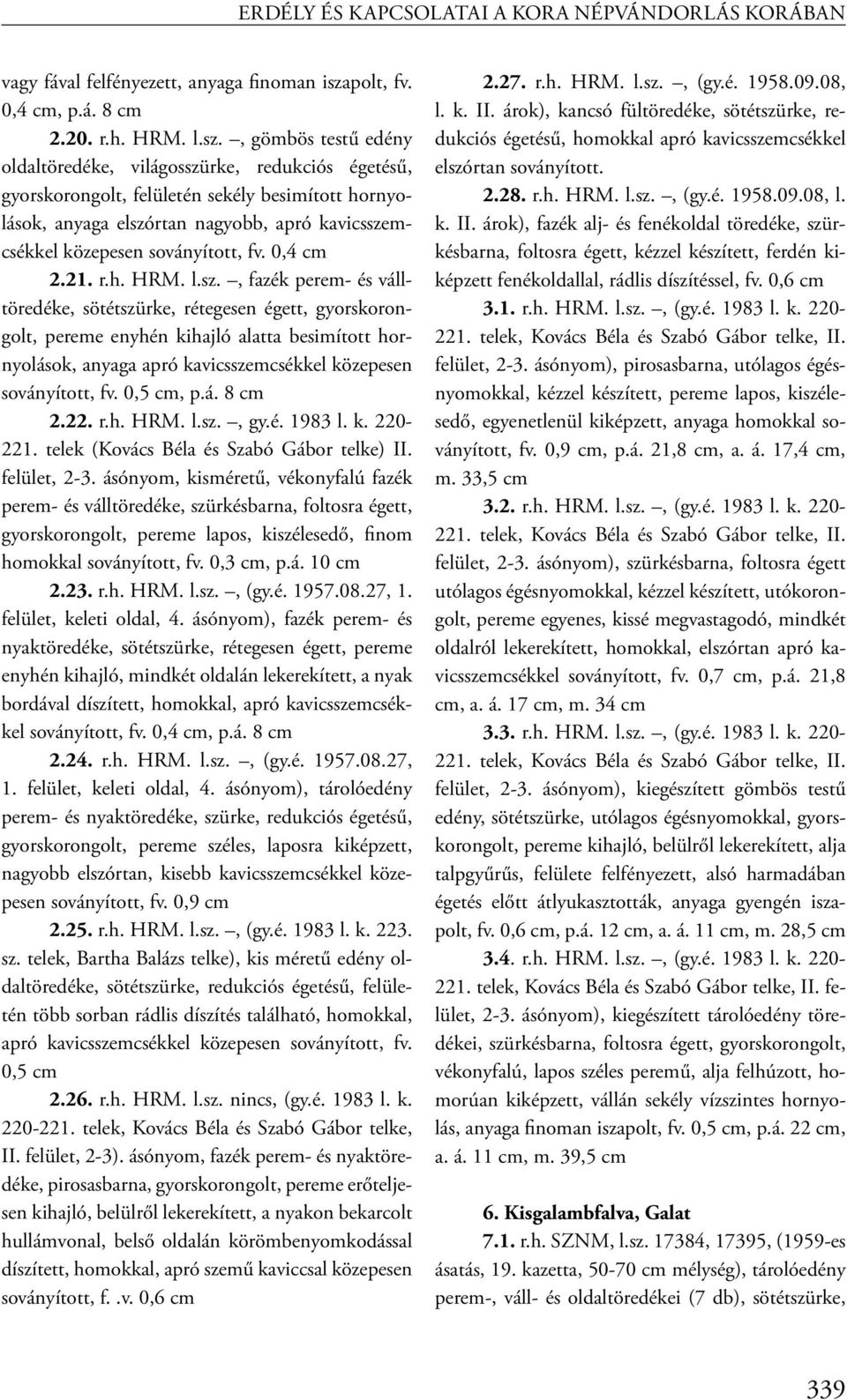 , gömbös testű edény oldaltöredéke, világosszürke, redukciós égetésű, gyorskorongolt, felületén sekély besimított hornyolások, anyaga elszórtan nagyobb, apró kavicsszemcsékkel közepesen soványított,