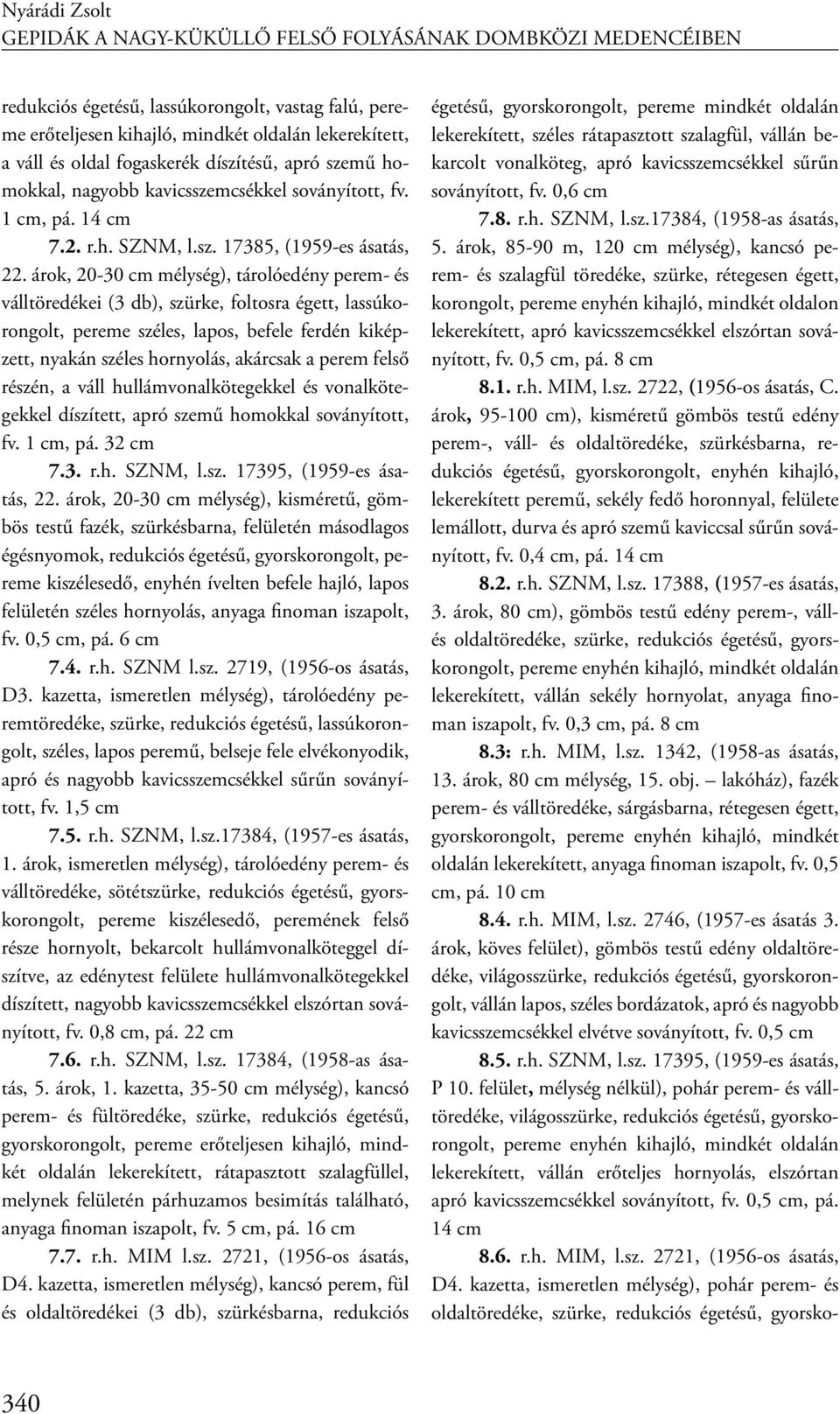 árok, 20-30 cm mélység), tárolóedény perem- és válltöredékei (3 db), szürke, foltosra égett, lassúkorongolt, pereme széles, lapos, befele ferdén kiképzett, nyakán széles hornyolás, akárcsak a perem