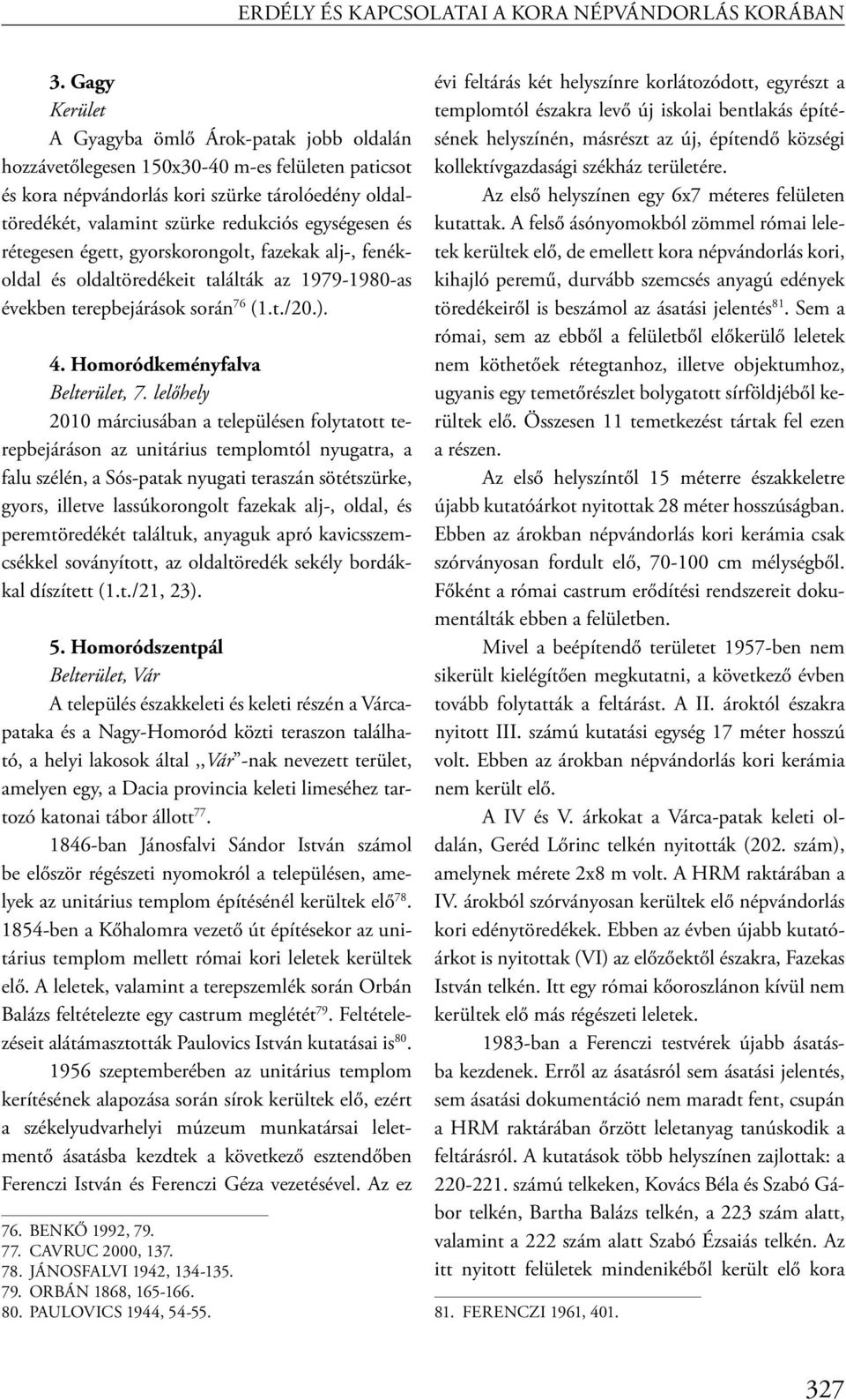 egységesen és rétegesen égett, gyorskorongolt, fazekak alj-, fenékoldal és oldaltöredékeit találták az 1979-1980-as években terepbejárások során 76 (1.t./20.). 4. Homoródkeményfalva Belterület, 7.