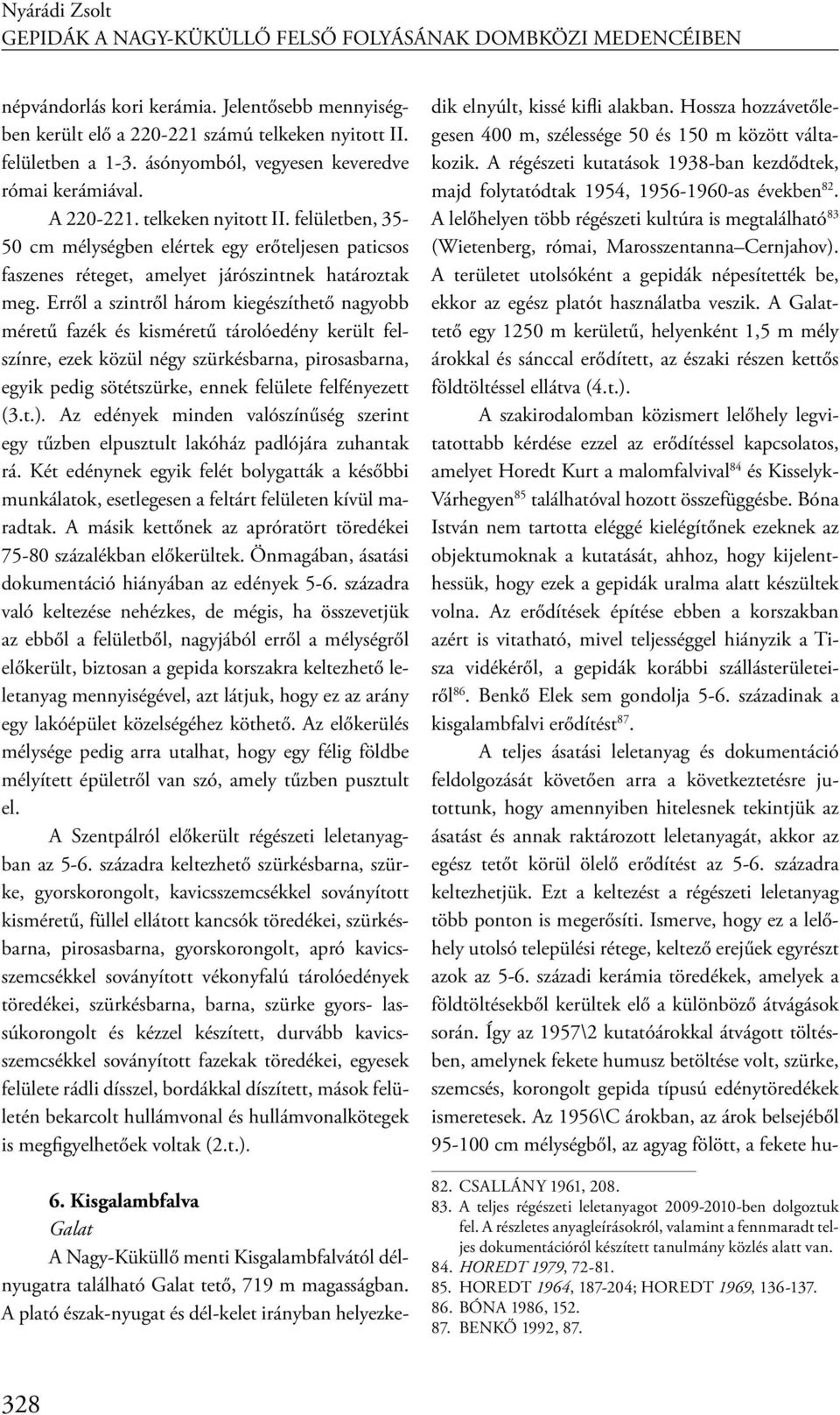 Erről a szintről három kiegészíthető nagyobb méretű fazék és kisméretű tárolóedény került felszínre, ezek közül négy szürkésbarna, pirosasbarna, egyik pedig sötétszürke, ennek felülete felfényezett