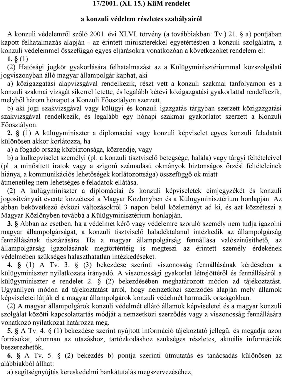 (1) (2) Hatósági jogkör gyakorlására felhatalmazást az a Külügyminisztériummal közszolgálati jogviszonyban álló magyar állampolgár kaphat, aki a) közigazgatási alapvizsgával rendelkezik, részt vett a