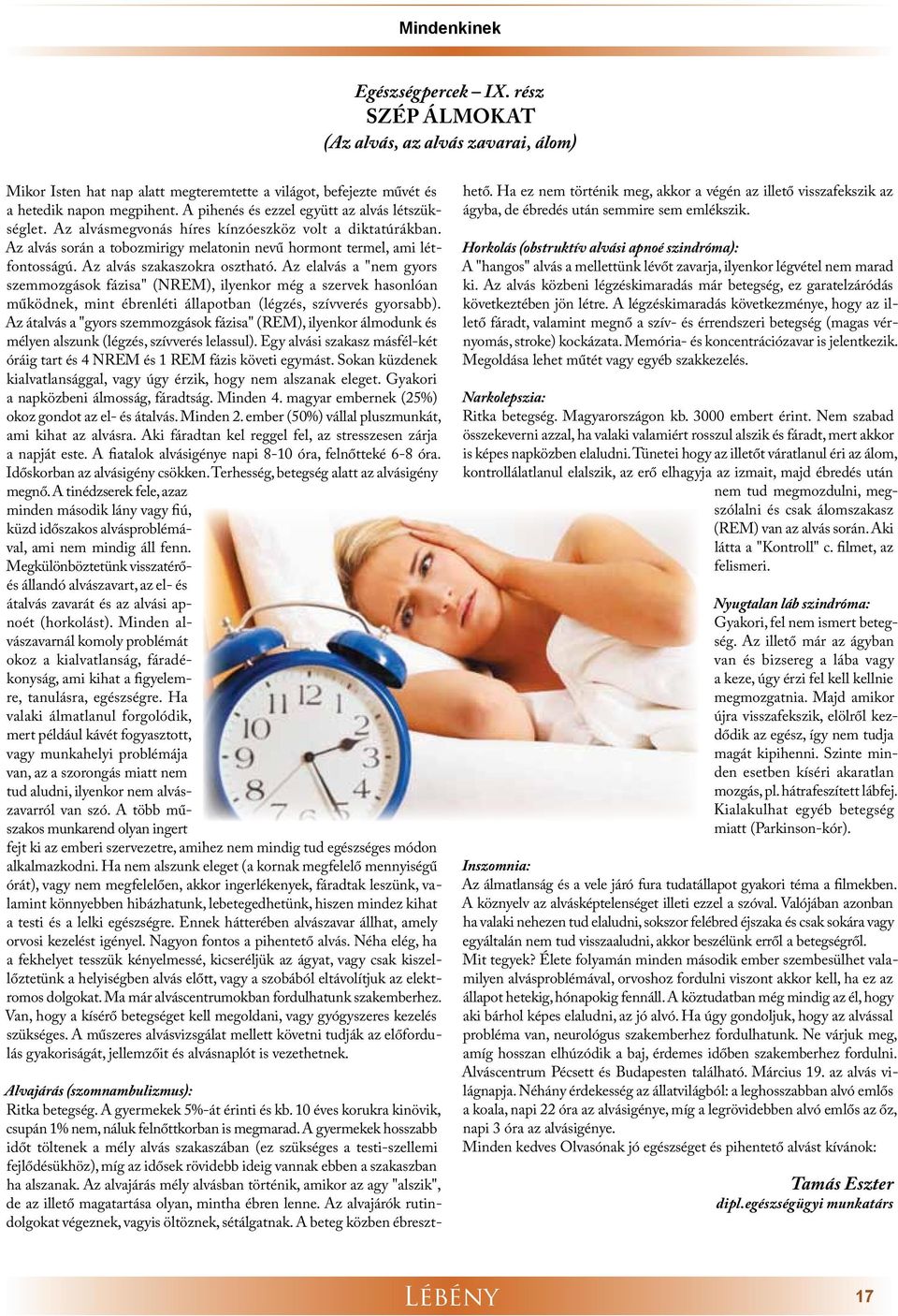 Az alvás szakaszokra osztható. Az elalvás a "nem gyors szemmozgások fázisa" (NREM), ilyenkor még a szervek hasonlóan működnek, mint ébrenléti állapotban (légzés, szívverés gyorsabb).