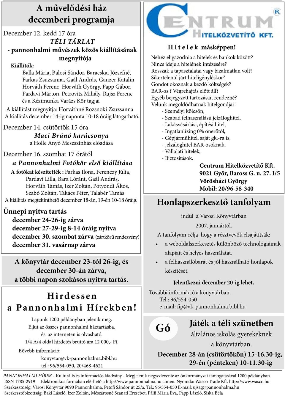 Horváth György, Papp Gábor, Pardavi Márton, Petrovitz Mihály, Rujsz Ferenc és a Kézimunka Varázs Kör tagjai A kiállítást megnyitja: Horváthné Rozsnoki Zsuzsanna A kiállítás december 14-ig naponta