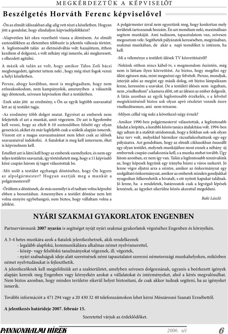 A legfontosabb talán az életmódváltás volt: hazajöttem, itthon kezdtem el dolgozni, s volt néhány régi ismerős, aki megkeresett, s elkezdett agitálni.