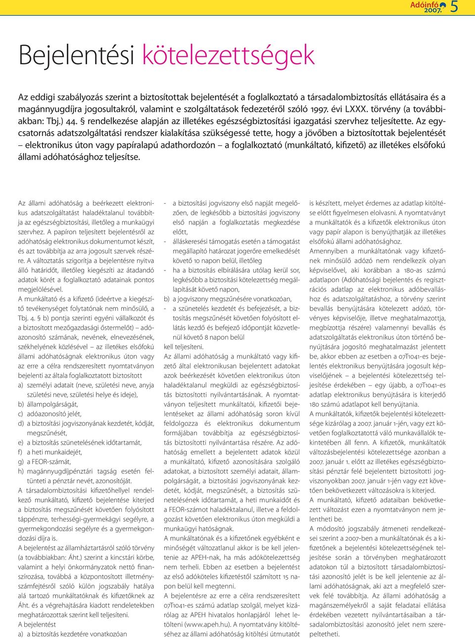 Az egycsatornás adatszolgáltatási rendszer kialakítása szükségessé tette, hogy a jövőben a biztosítottak bejelentését elektronikus úton vagy papíralapú adathordozón a foglalkoztató (munkáltató,