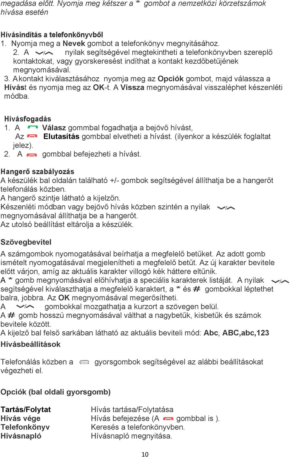 A kontakt kiválasztásához nyomja meg az Opciók gombot, majd válassza a Hívást és nyomja meg az OK-t. A Vissza megnyomásával visszaléphet készenléti módba. Hívásfogadás 1.