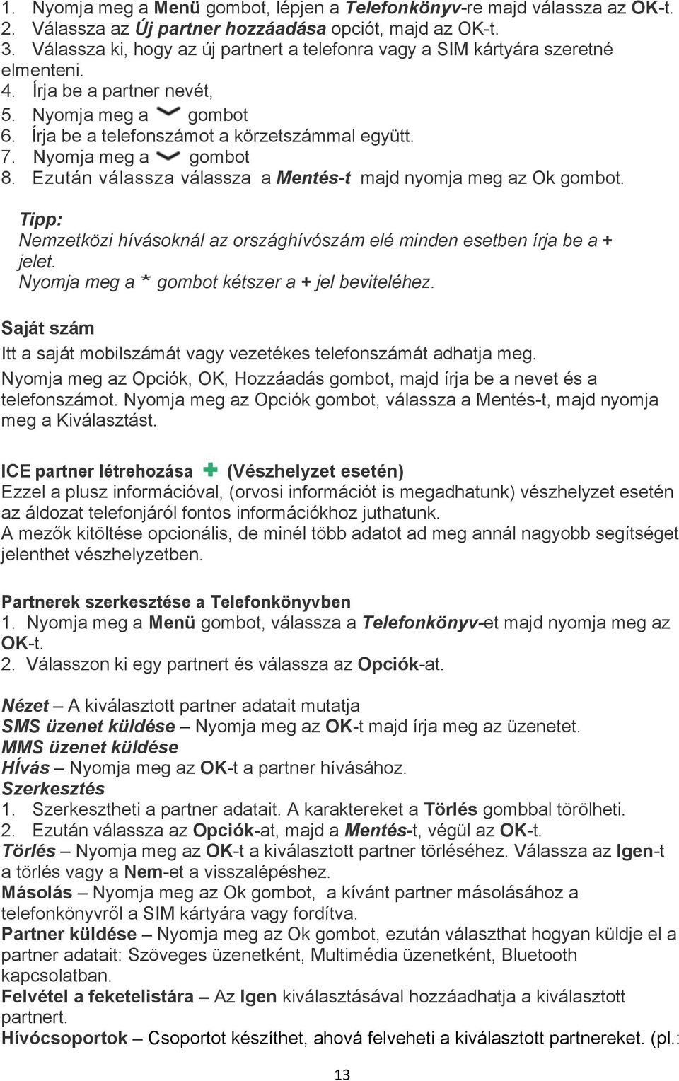 Nyomja meg a gombot 8. Ezután válassza válassza a Mentés-t majd nyomja meg az Ok gombot. Tipp: Nemzetközi hívásoknál az országhívószám elé minden esetben írja be a + jelet.