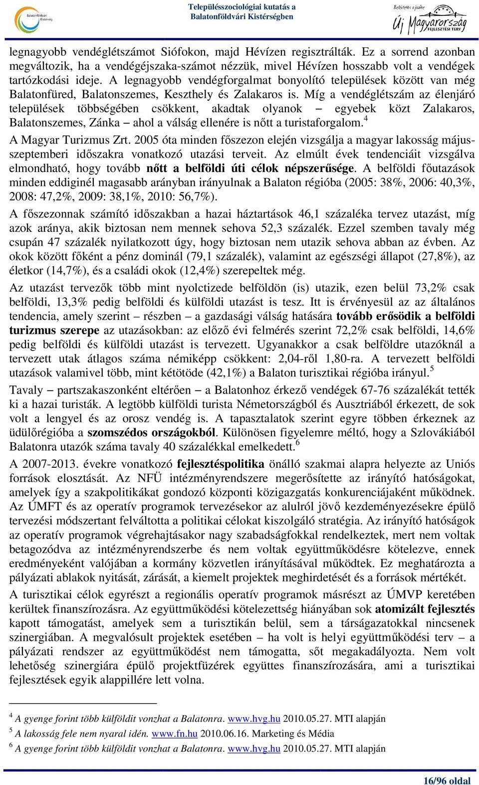 Míg a vendéglétszám az élenjáró települések többségében csökkent, akadtak olyanok egyebek közt Zalakaros, Balatonszemes, Zánka ahol a válság ellenére is nıtt a turistaforgalom.