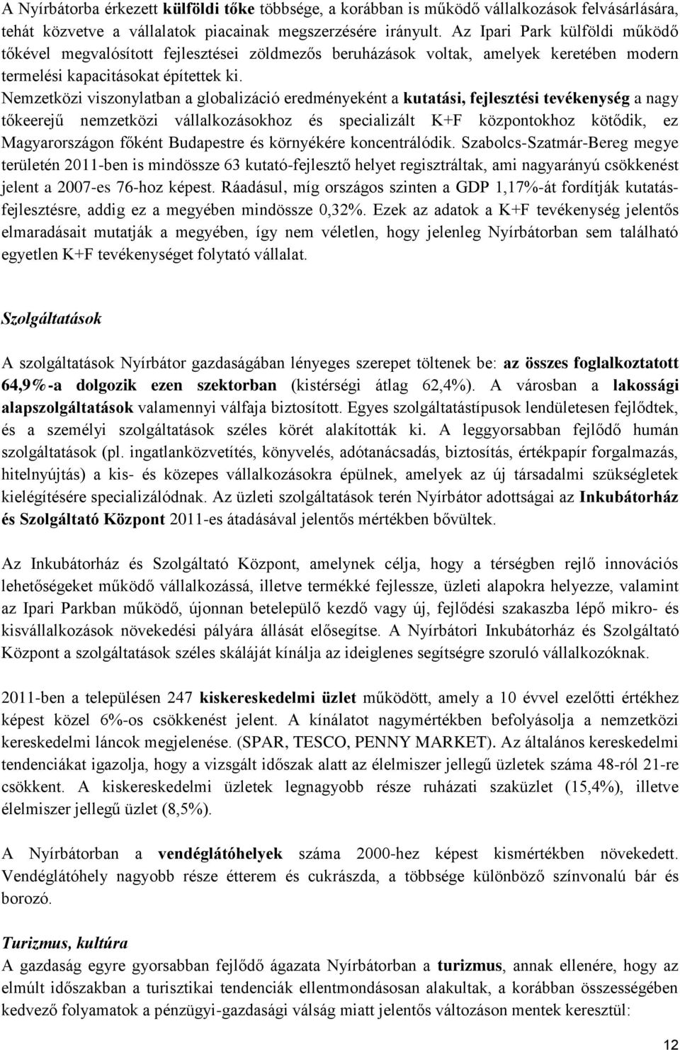 Nemzetközi viszonylatban a globalizáció eredményeként a kutatási, fejlesztési tevékenység a nagy tőkeerejű nemzetközi vállalkozásokhoz és specializált K+F központokhoz kötődik, ez Magyarországon