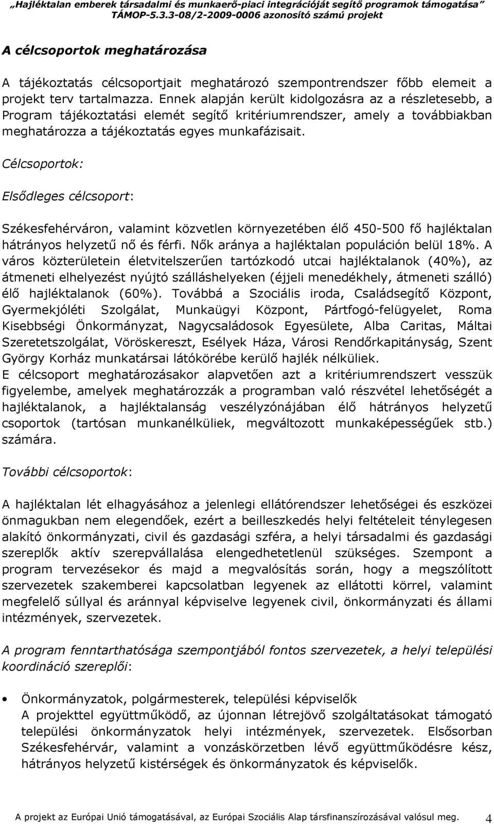 Célcsoportok: Elsıdleges célcsoport: Székesfehérváron, valamint közvetlen környezetében élı 450-500 fı hajléktalan hátrányos helyzető nı és férfi. Nık aránya a hajléktalan populáción belül 18%.