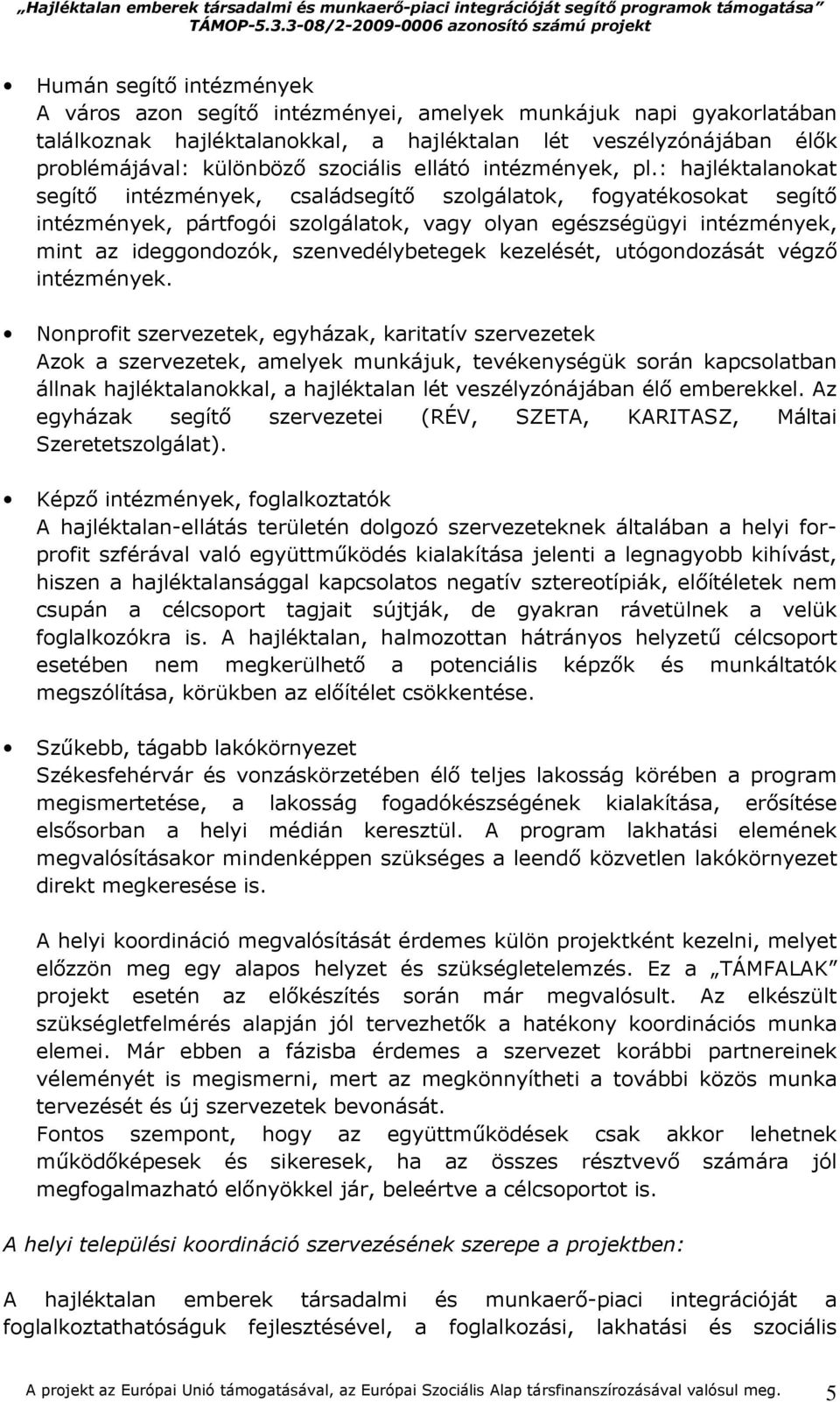 : hajléktalanokat segítı intézmények, családsegítı szolgálatok, fogyatékosokat segítı intézmények, pártfogói szolgálatok, vagy olyan egészségügyi intézmények, mint az ideggondozók, szenvedélybetegek