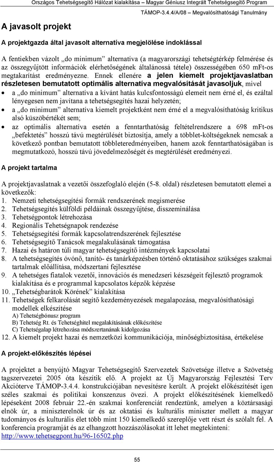 Ennek ellenére a jelen kiemelt projektjavaslatban részletesen bemutatott optimális alternatíva megvalósítását javasoljuk, mivel a do minimum alternatíva a kívánt hatás kulcsfontosságú elemeit nem