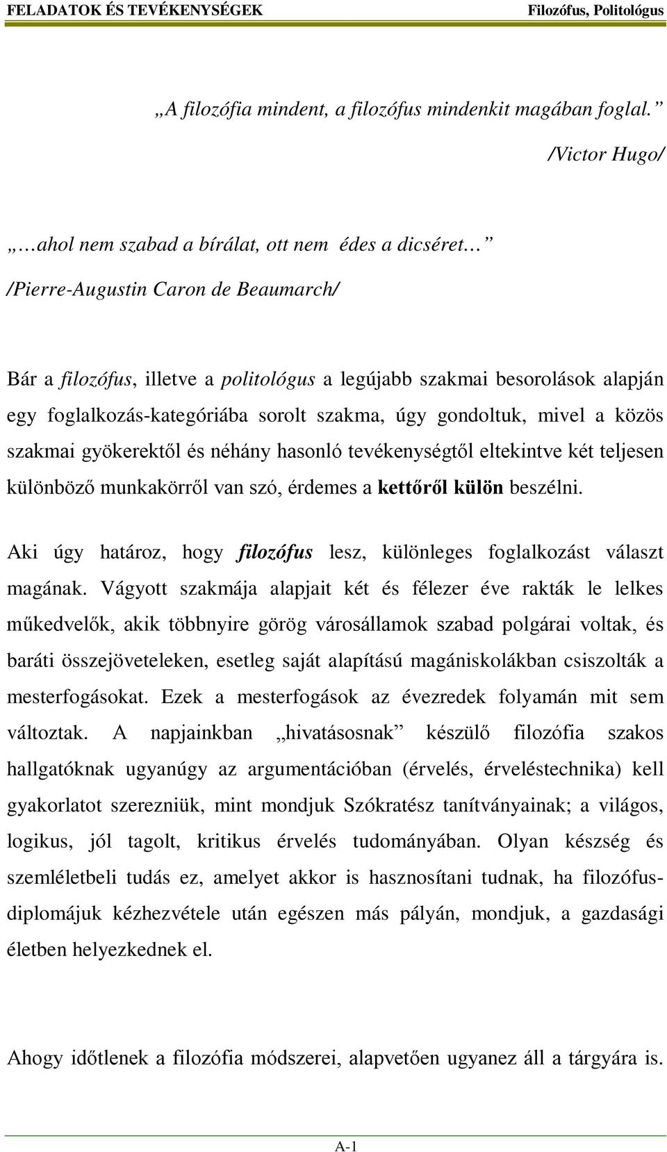 foglalkozás-kategóriába sorolt szakma, úgy gondoltuk, mivel a közös szakmai gyökerektől és néhány hasonló tevékenységtől eltekintve két teljesen különböző munkakörről van szó, érdemes a kettőről