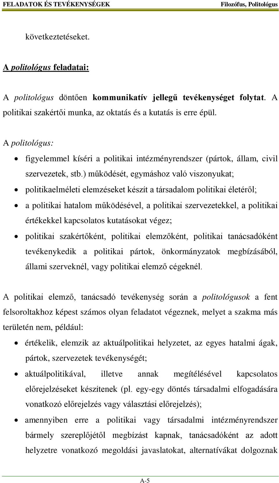 ) működését, egymáshoz való viszonyukat; politikaelméleti elemzéseket készít a társadalom politikai életéről; a politikai hatalom működésével, a politikai szervezetekkel, a politikai értékekkel