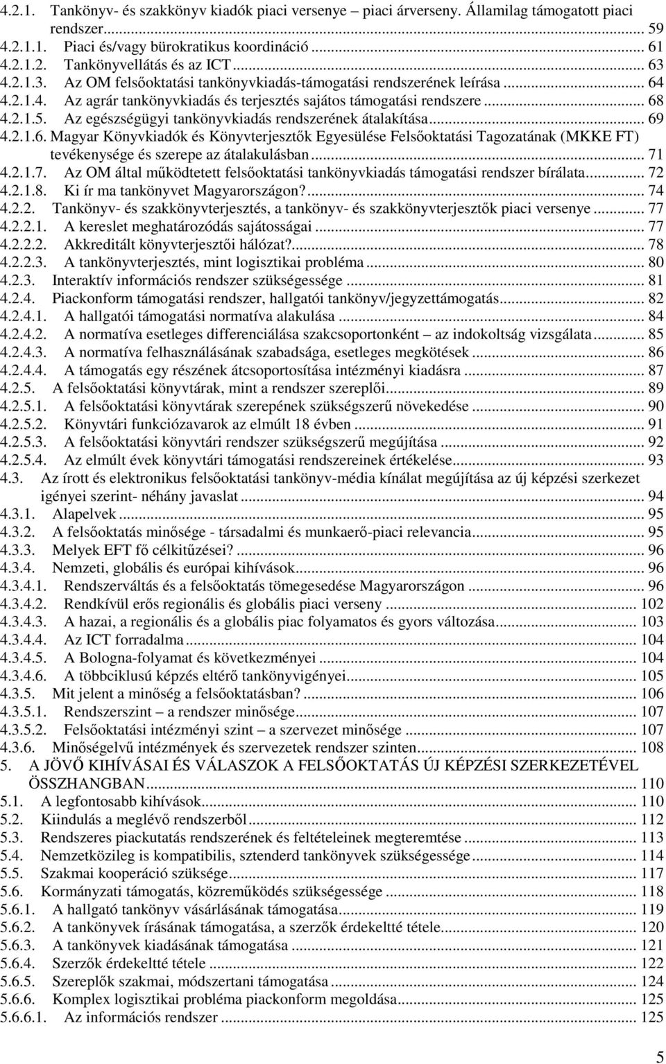 Az egészségügyi tankönyvkiadás rendszerének átalakítása... 69 4.2.1.6. Magyar Könyvkiadók és Könyvterjesztk Egyesülése Felsoktatási Tagozatának (MKKE FT) tevékenysége és szerepe az átalakulásban.