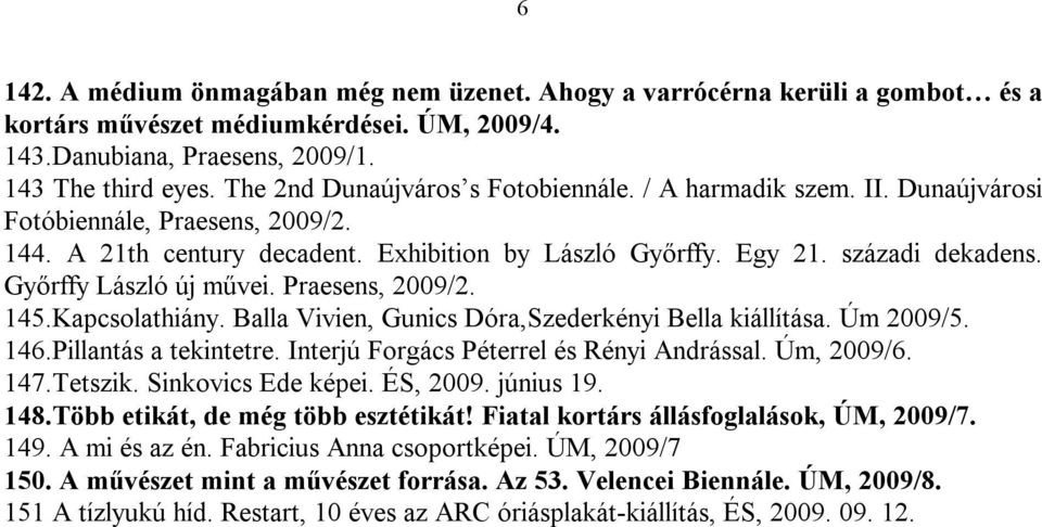 Győrffy László új művei. Praesens, 2009/2. 145.Kapcsolathiány. Balla Vivien, Gunics Dóra,Szederkényi Bella kiállítása. Úm 2009/5. 146.Pillantás a tekintetre.