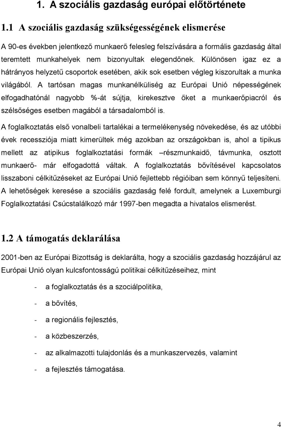 Különösen igaz ez a hátrányos helyzetű csoportok esetében, akik sok esetben végleg kiszorultak a munka világából.