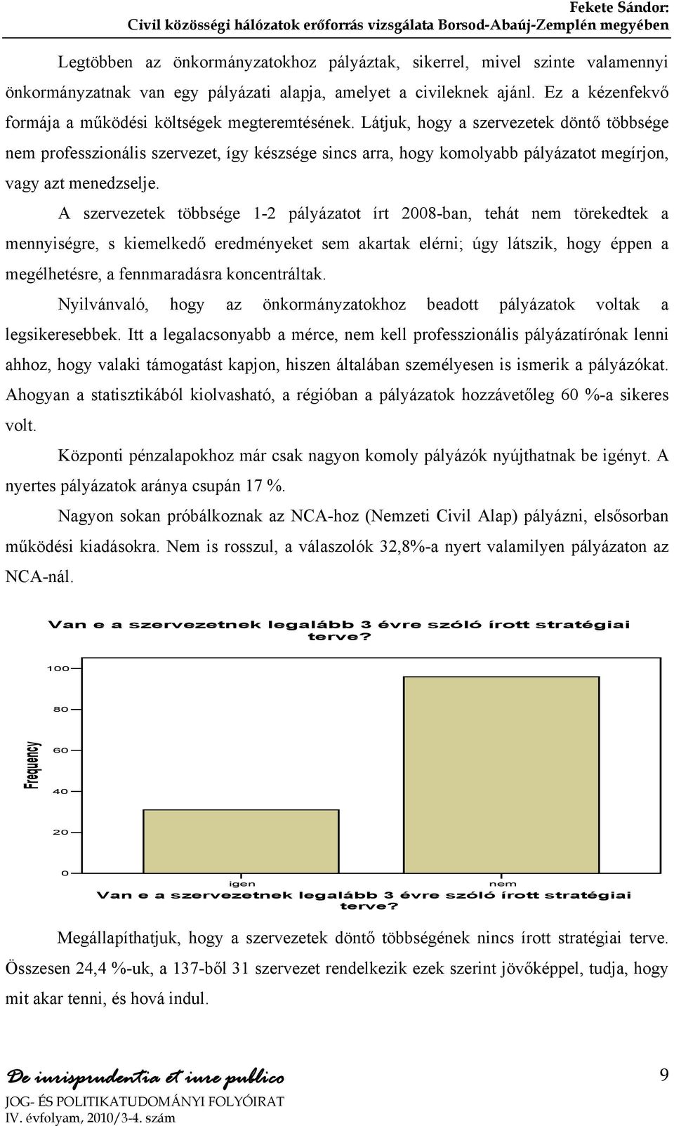 Látjuk, hogy a szervezetek döntő többsége nem professzionális szervezet, így készsége sincs arra, hogy komolyabb pályázatot megírjon, vagy azt menedzselje.