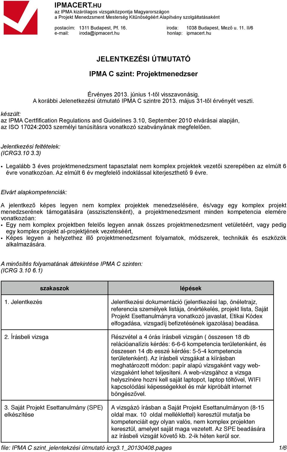 Jelentkezési feltételek: (ICRG3.10 3.3) Legalább 3 éves projektmenedzsment tapasztalat nem komplex projektek vezetői szerepében az elmúlt 6 évre vonatkozóan.