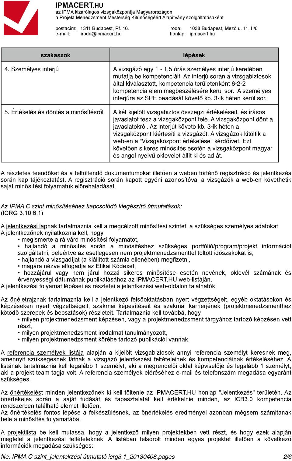 5. Értékelés és döntés a minősítésről A két kijelölt vizsgabiztos összegzi értékeléseit, és írásos javaslatot tesz a vizsgaközpont felé. A vizsgaközpont dönt a javaslatokról. Az interjút követő kb.