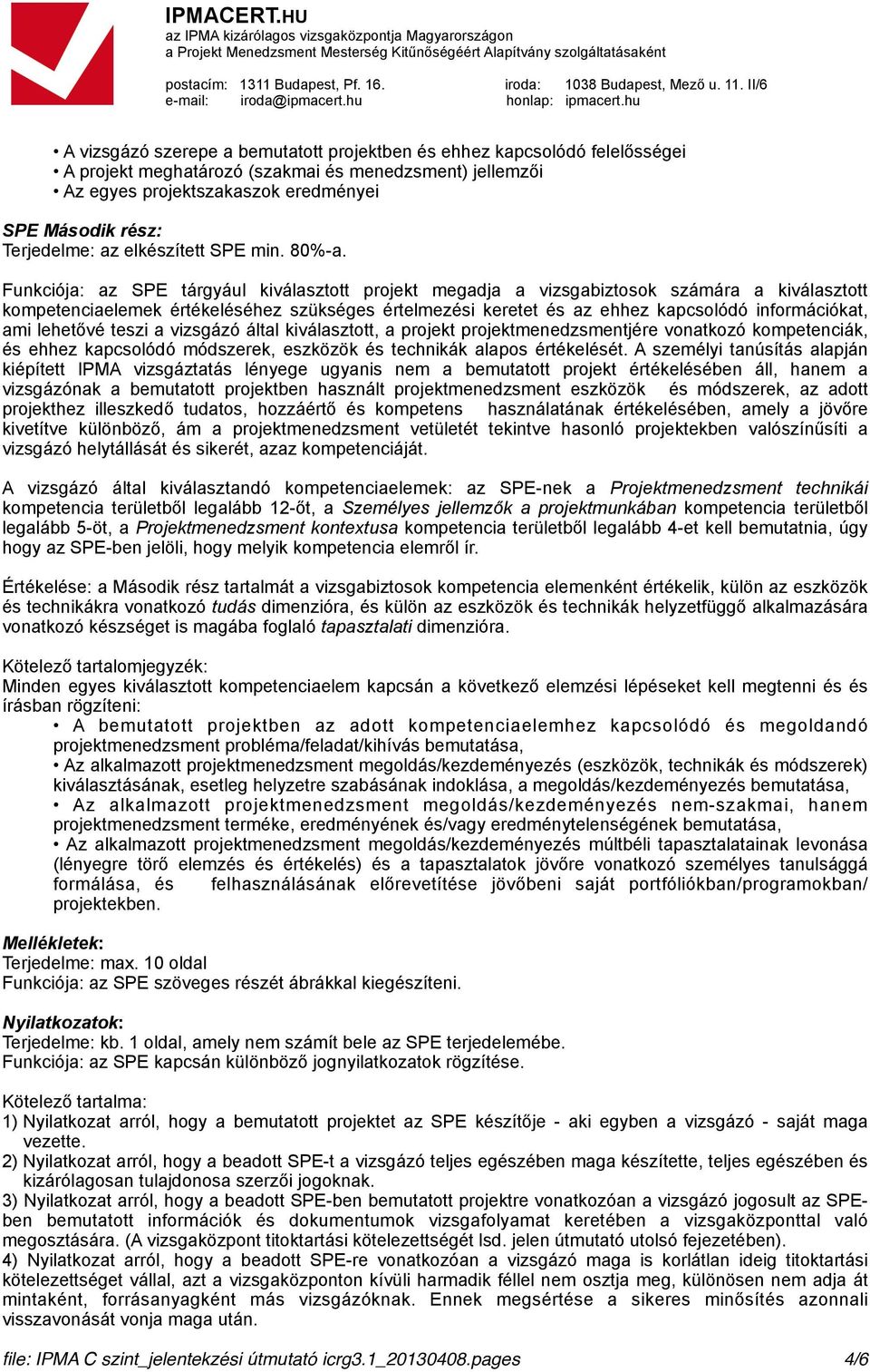 Funkciója: az SPE tárgyául kiválasztott projekt megadja a vizsgabiztosok számára a kiválasztott kompetenciaelemek értékeléséhez szükséges értelmezési keretet és az ehhez kapcsolódó információkat, ami