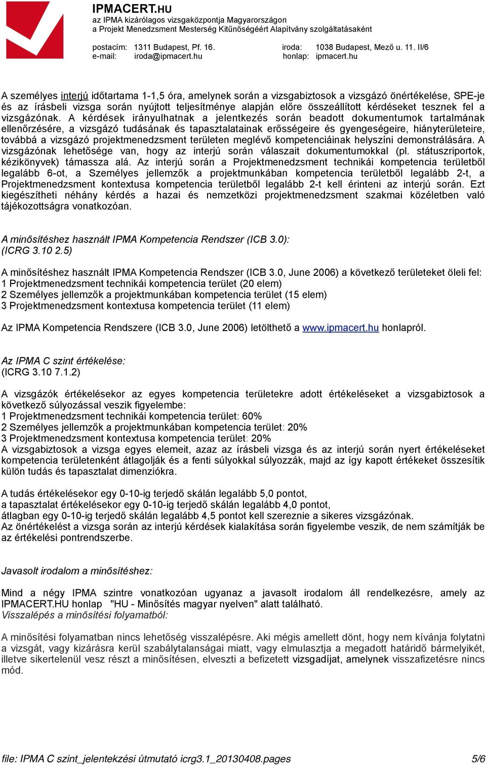 A kérdések irányulhatnak a jelentkezés során beadott dokumentumok tartalmának ellenőrzésére, a vizsgázó tudásának és tapasztalatainak erősségeire és gyengeségeire, hiányterületeire, továbbá a