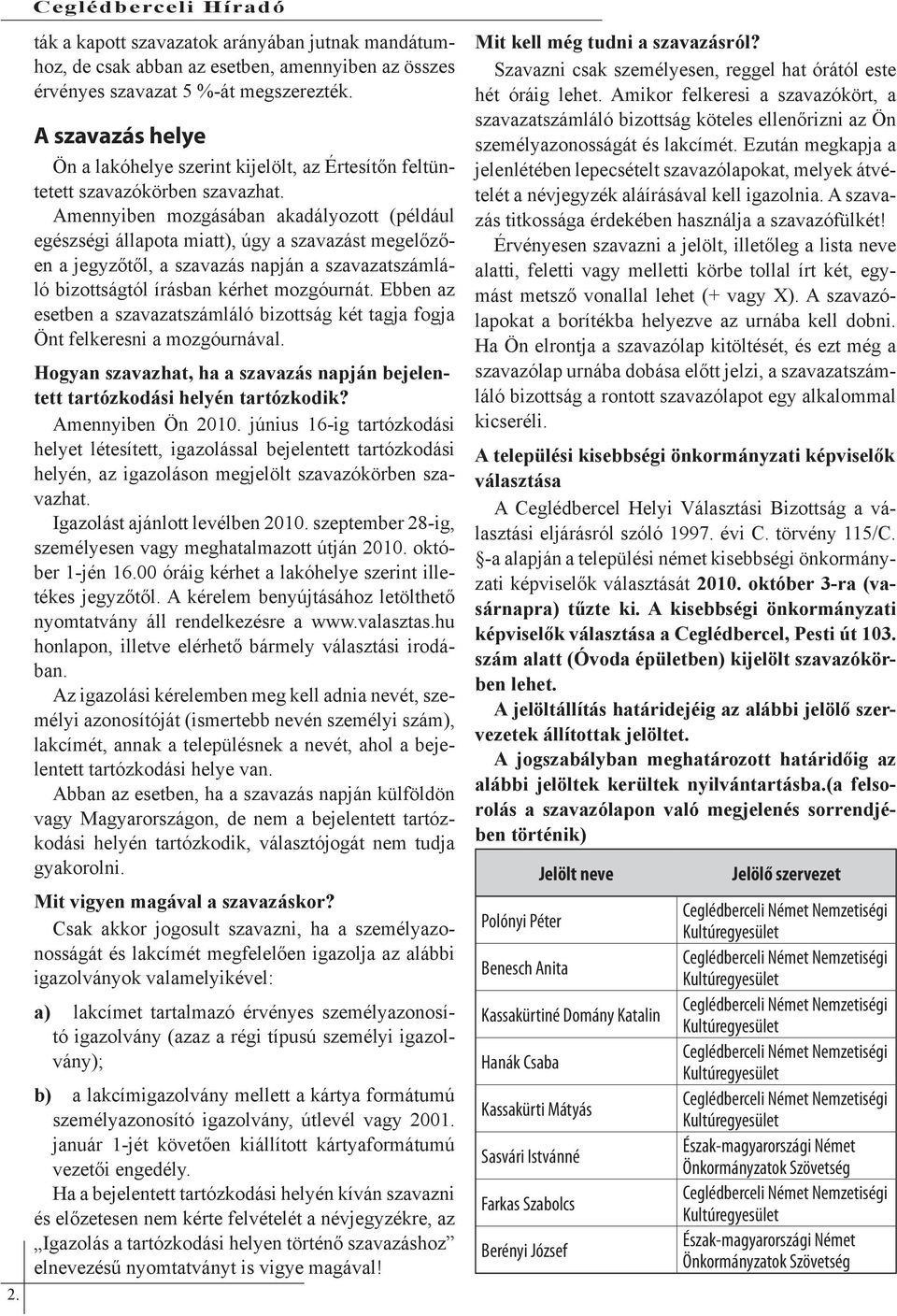 Amennyiben mozgásában akadályozott (például egészségi állapota miatt), úgy a szavazást megelőzően a jegyzőtől, a szavazás napján a szavazatszámláló bizottságtól írásban kérhet mozgóurnát.