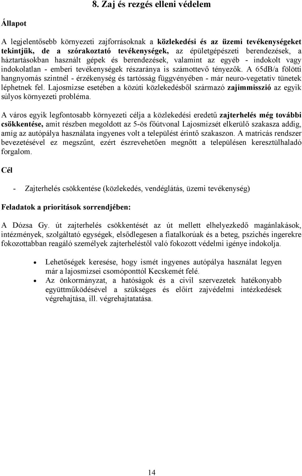 A 65dB/a fölötti hangnyomás szintnél - érzékenység és tartósság függvényében - már neuro-vegetatív tünetek léphetnek fel.