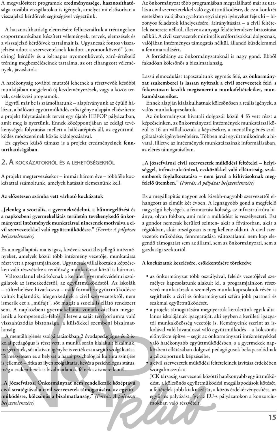 Ugyancsak fontos visszajelzést adott a szervezeteknek kiadott nyomonkövető (coaching) kérdőív és a kétnapos nyomonkövető, záró-értékelő tréning megbeszéléseinek tartalma, az ott elhangzott