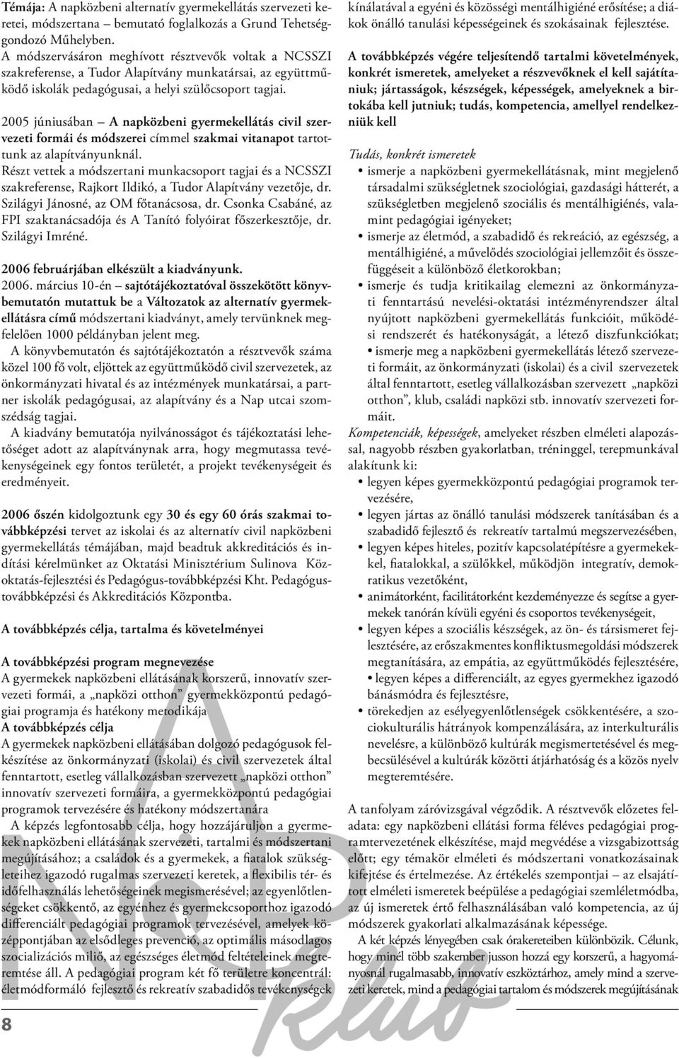 2005 júniusában A napközbeni gyermekellátás civil szervezeti formái és módszerei címmel szakmai vitanapot tartottunk az alapítványunknál.